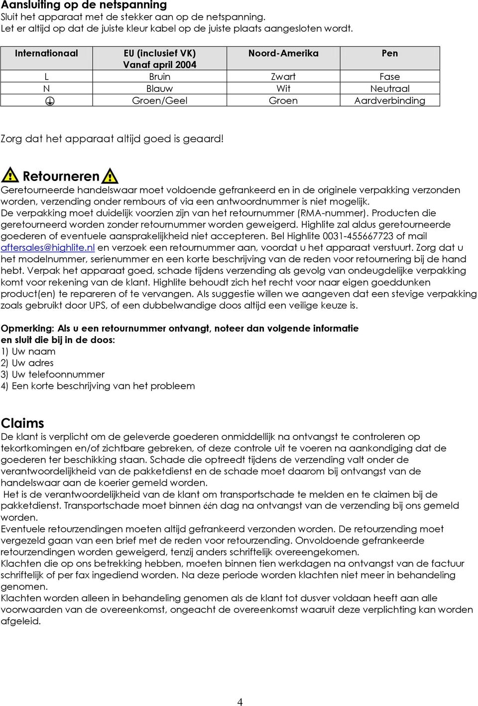 Retourneren Geretourneerde handelswaar moet voldoende gefrankeerd en in de originele verpakking verzonden worden, verzending onder rembours of via een antwoordnummer is niet mogelijk.