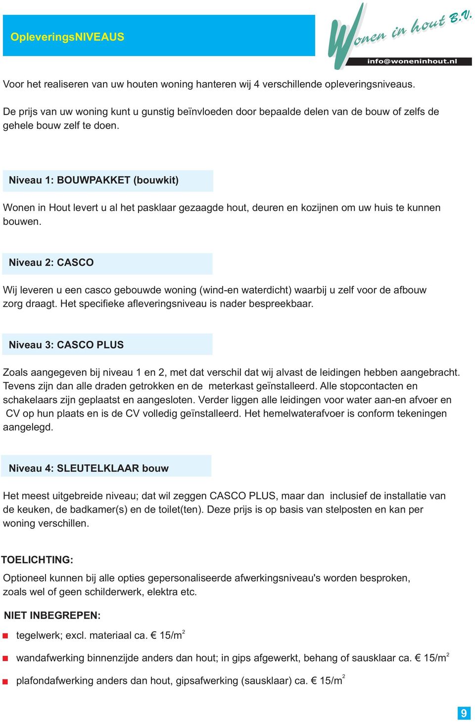 Niveau 1: BOUWPAKKET (bouwkit) Wonen in Hout levert u al het pasklaar gezaagde hout, deuren en kozijnen om uw huis te kunnen bouwen.