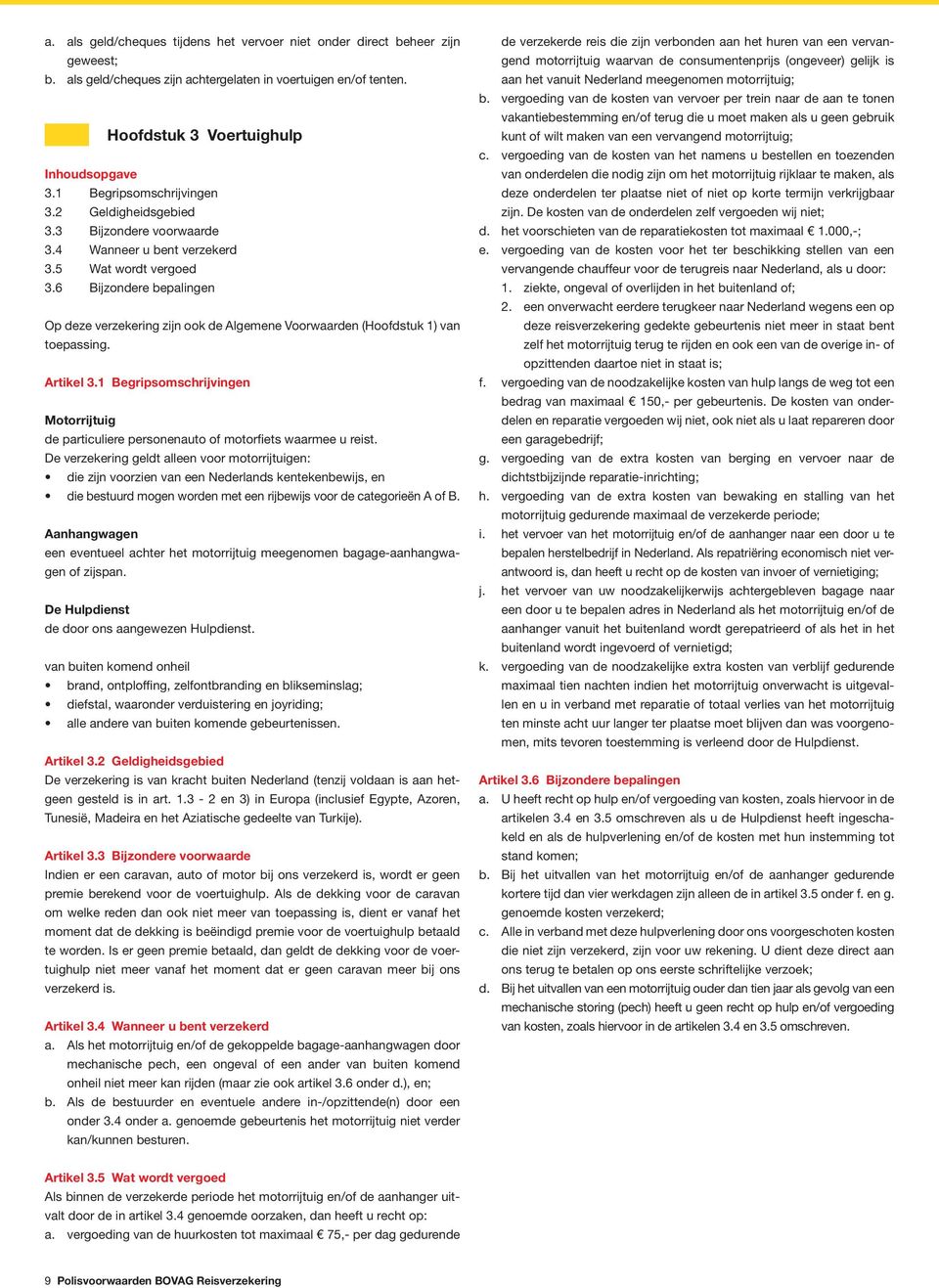 6 Bijzondere bepalingen Op deze verzekering zijn ook de Algemene Voorwaarden (Hoofdstuk 1) van toepassing. Artikel 3.