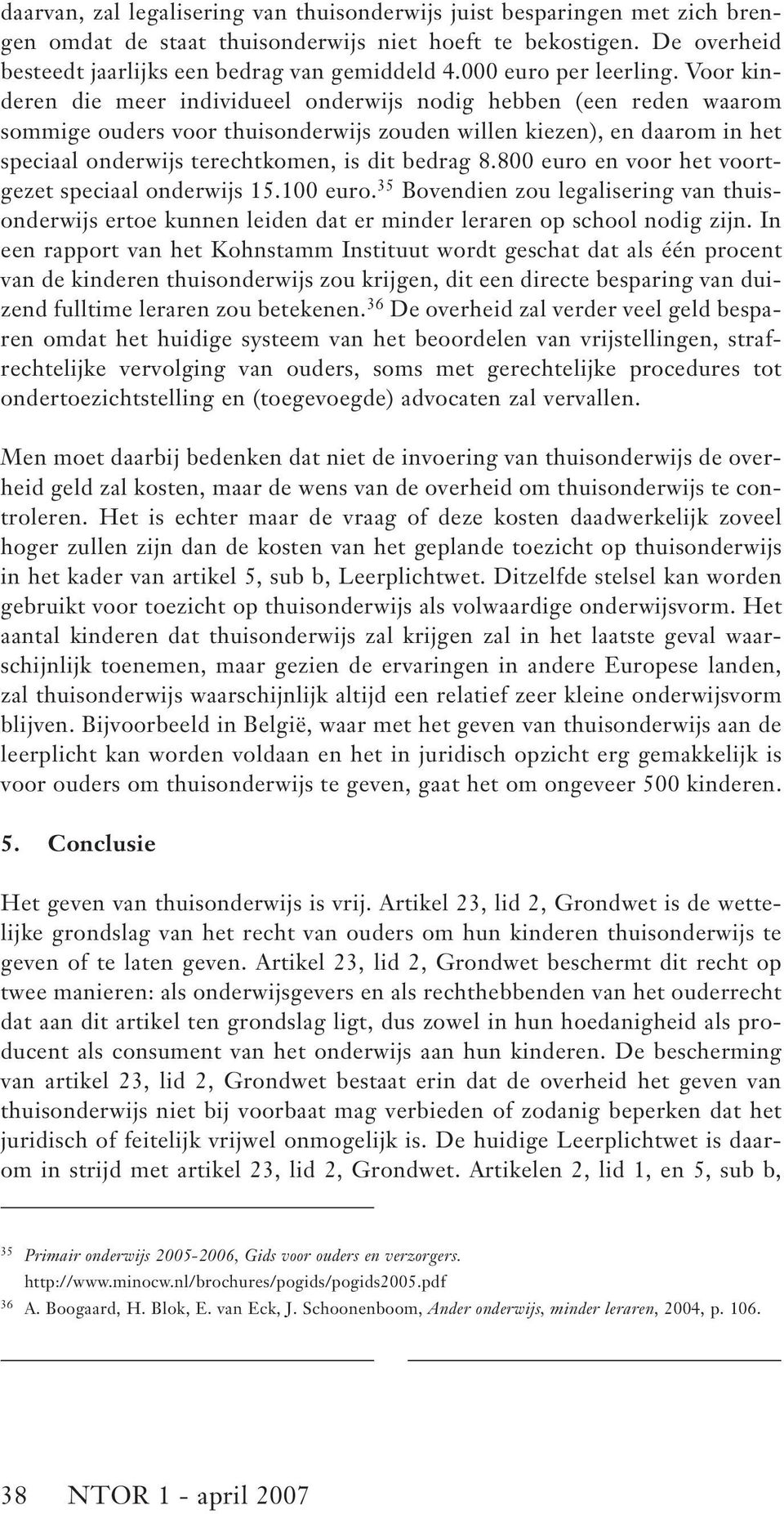 Voor kinderen die meer individueel onderwijs nodig hebben (een reden waarom sommige ouders voor thuisonderwijs zouden willen kiezen), en daarom in het speciaal onderwijs terechtkomen, is dit bedrag 8.