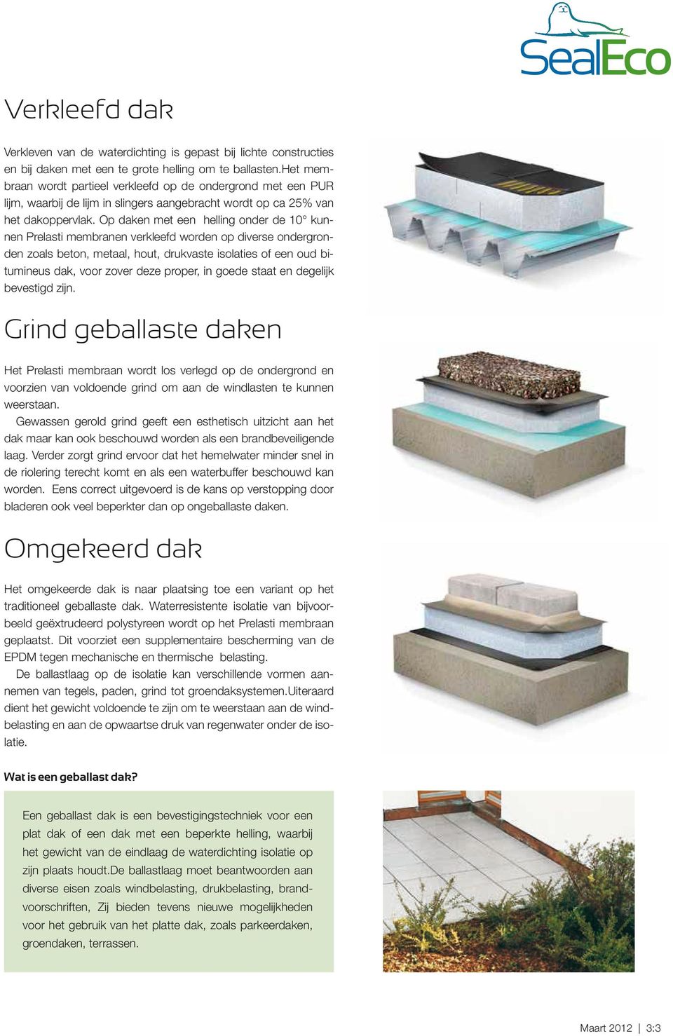 Op daken met een helling onder de 10 kunnen Prelasti membranen verkleefd worden op diverse ondergronden zoals beton, metaal, hout, drukvaste isolaties of een oud bitumineus dak, voor zover deze