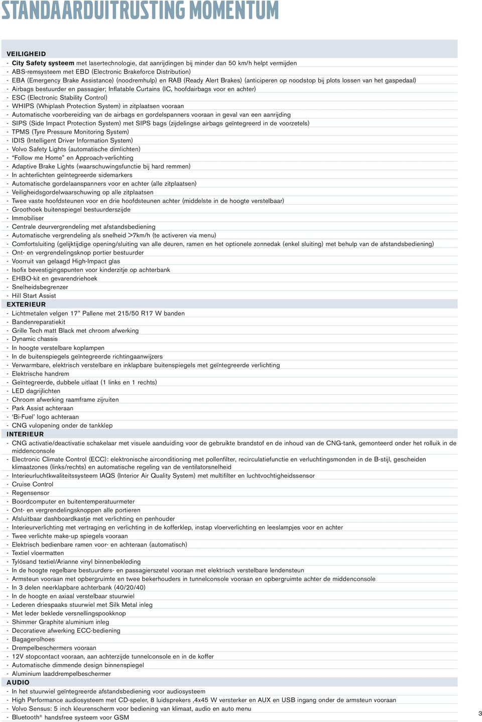 Curtains (IC, hoofdairbags voor en achter) - ESC (Electronic Stability Control) - WHIPS (Whiplash Protection System) in zitplaatsen vooraan - Automatische voorbereiding van de airbags en