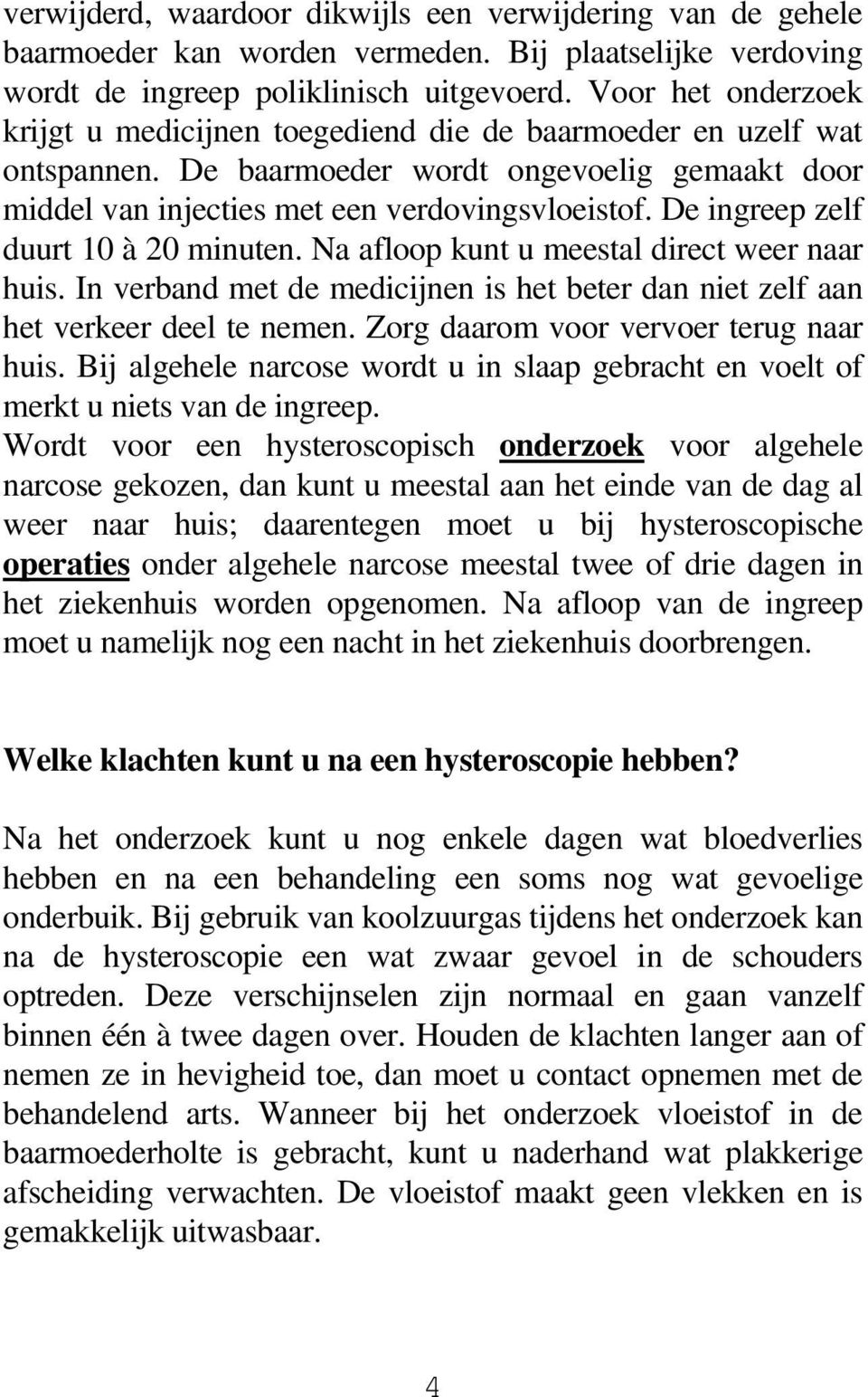 De ingreep zelf duurt 10 à 20 minuten. Na afloop kunt u meestal direct weer naar huis. In verband met de medicijnen is het beter dan niet zelf aan het verkeer deel te nemen.