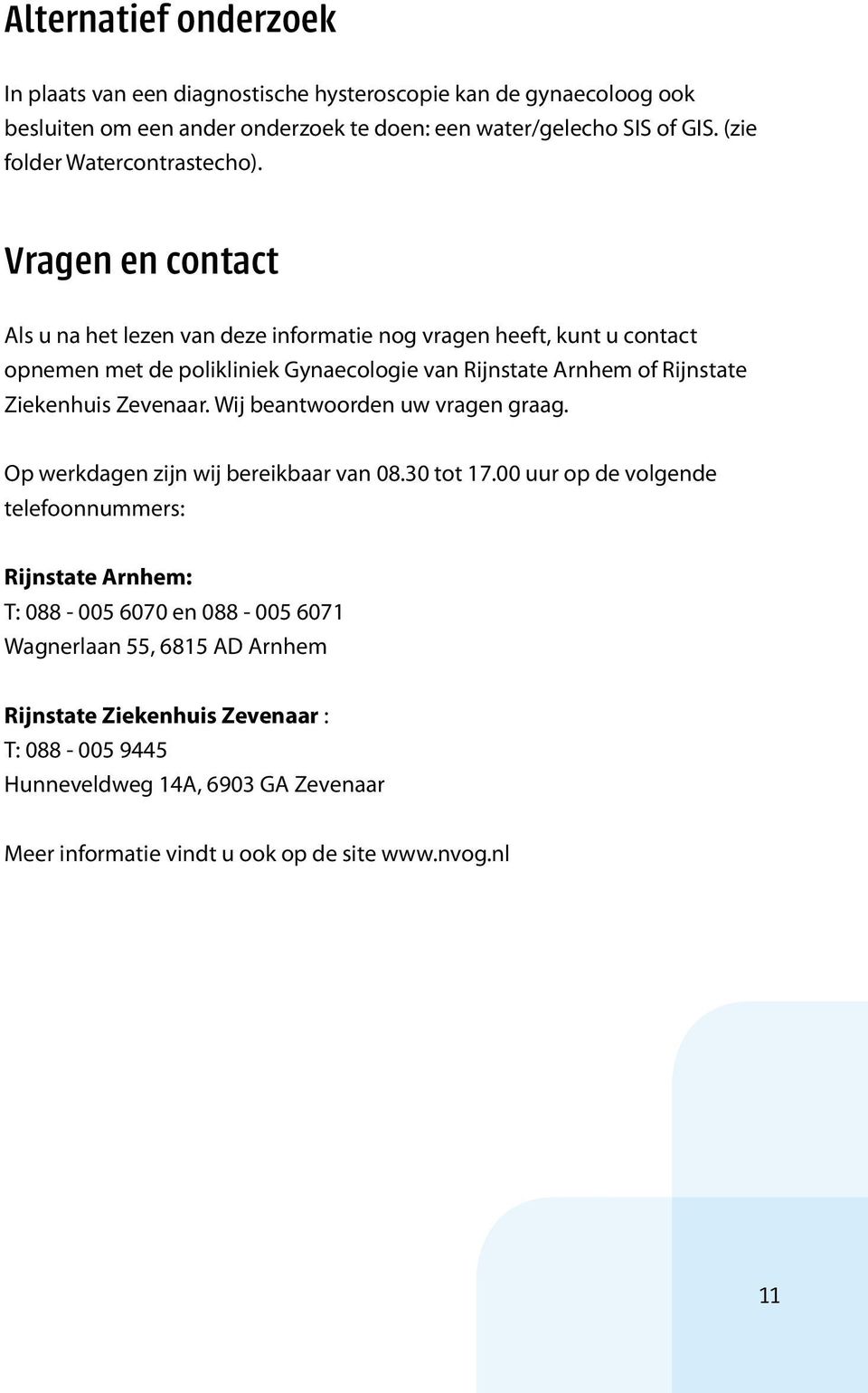 Vragen en contact Als u na het lezen van deze informatie nog vragen heeft, kunt u contact opnemen met de polikliniek Gynaecologie van Rijnstate Arnhem of Rijnstate Ziekenhuis