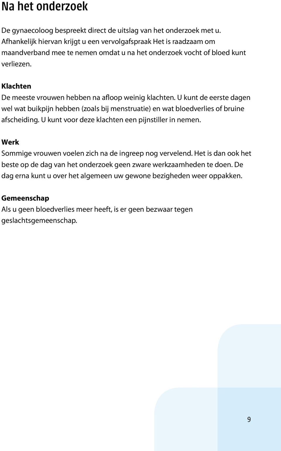 Klachten De meeste vrouwen hebben na afloop weinig klachten. U kunt de eerste dagen wel wat buikpijn hebben (zoals bij menstruatie) en wat bloedverlies of bruine afscheiding.