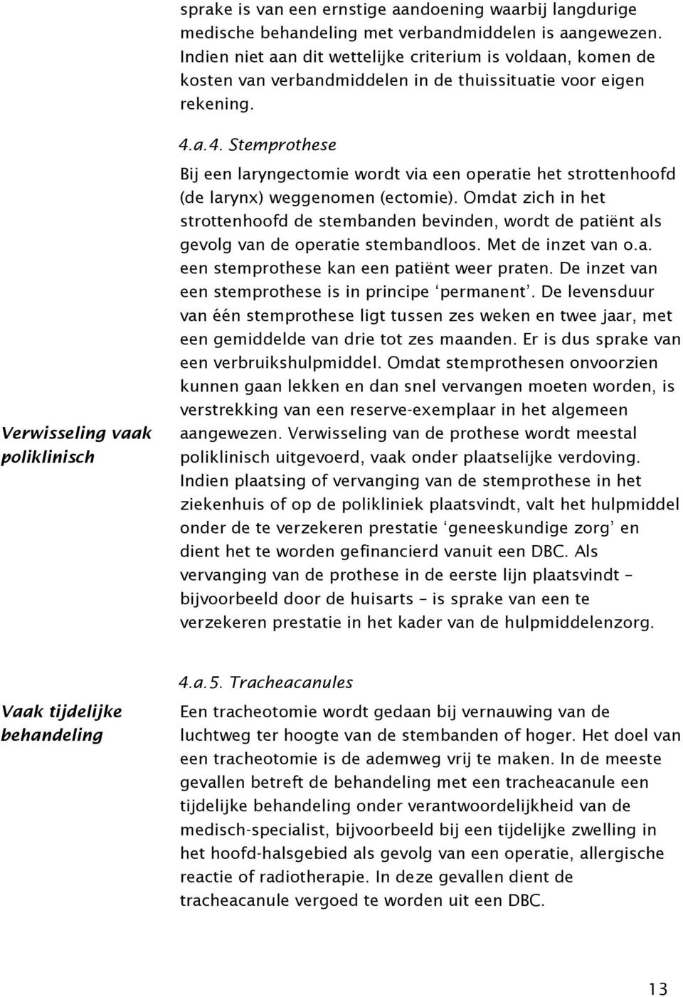 a.4. Stemprothese Bij een laryngectomie wordt via een operatie het strottenhoofd (de larynx) weggenomen (ectomie).