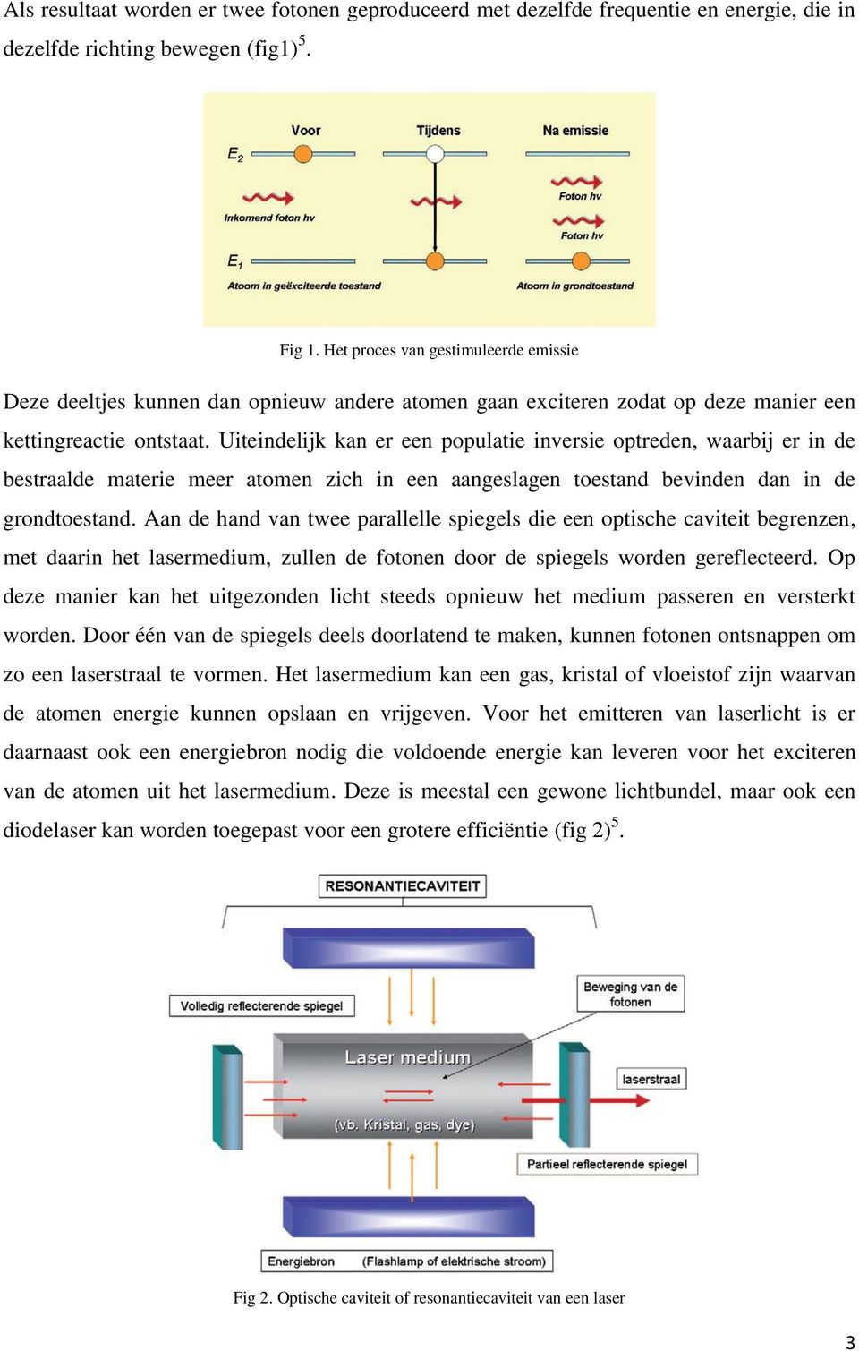 Uiteindelijk kan er een populatie inversie optreden, waarbij er in de bestraalde materie meer atomen zich in een aangeslagen toestand bevinden dan in de grondtoestand.