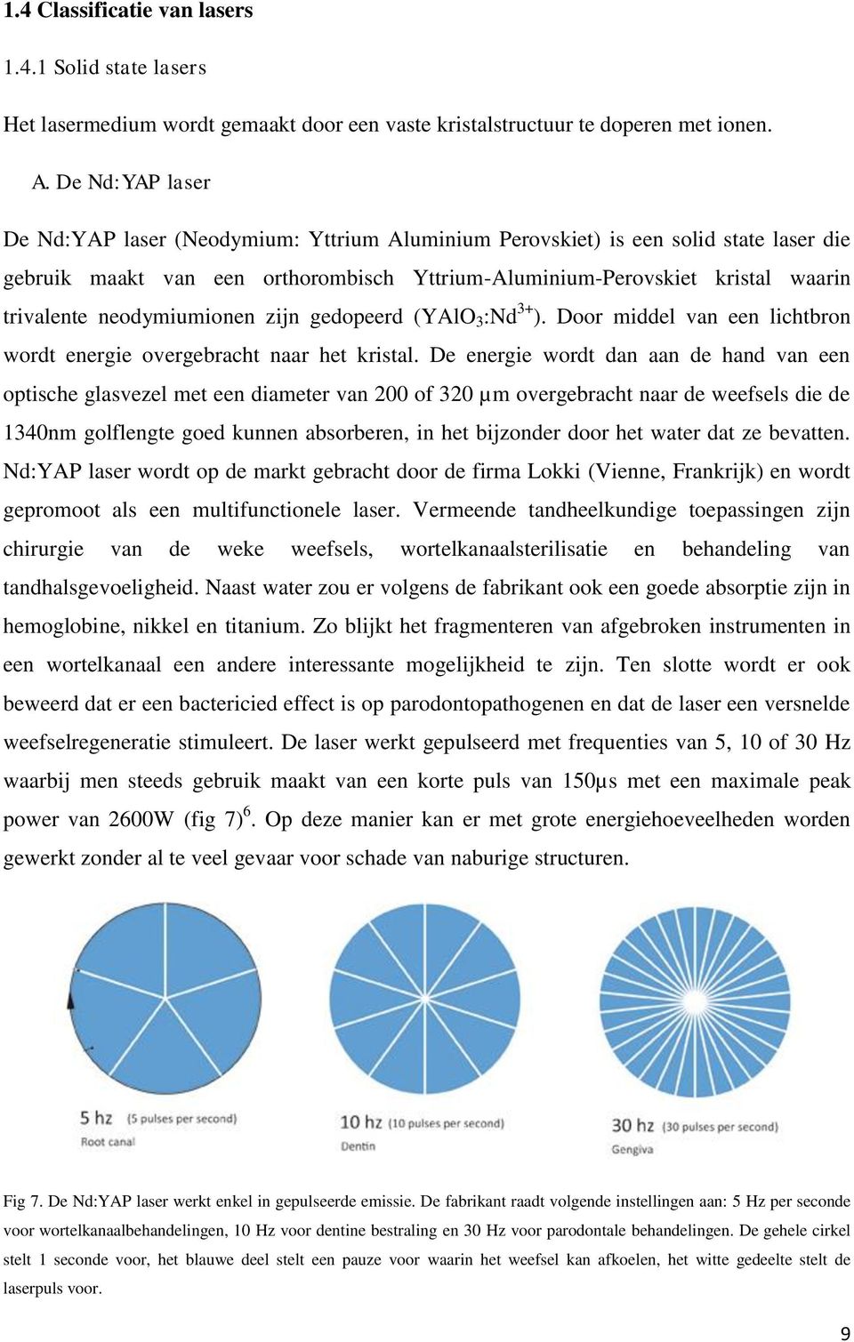 neodymiumionen zijn gedopeerd (YAlO 3 :Nd 3+ ). Door middel van een lichtbron wordt energie overgebracht naar het kristal.