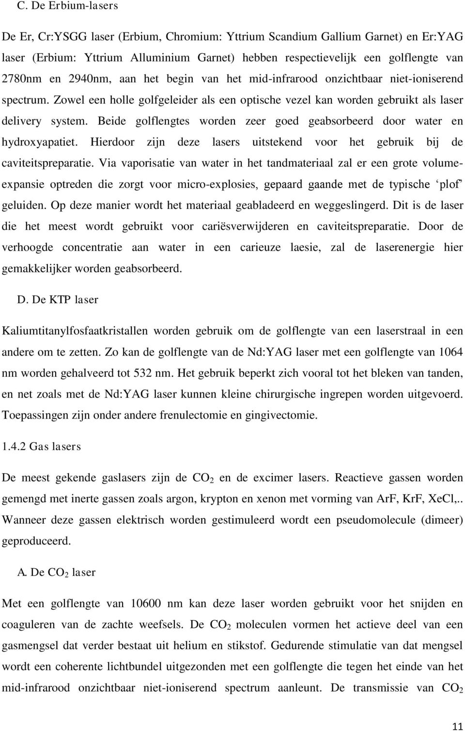 Beide golflengtes worden zeer goed geabsorbeerd door water en hydroxyapatiet. Hierdoor zijn deze lasers uitstekend voor het gebruik bij de caviteitspreparatie.