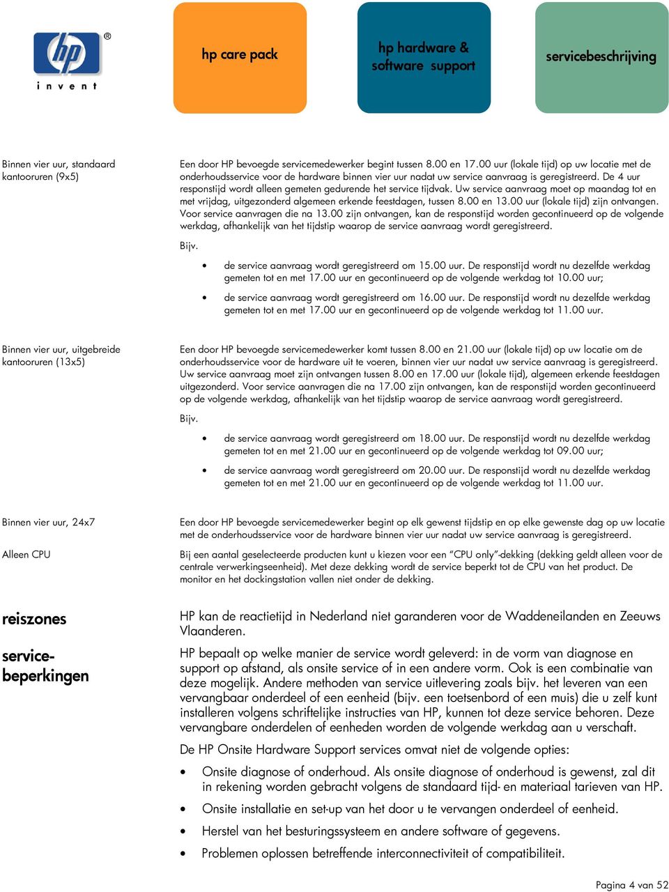 De 4 uur responstijd wordt alleen gemeten gedurende het service tijdvak. Uw service aanvraag moet op maandag tot en met vrijdag, uitgezonderd algemeen erkende feestdagen, tussen 8.00 en 13.