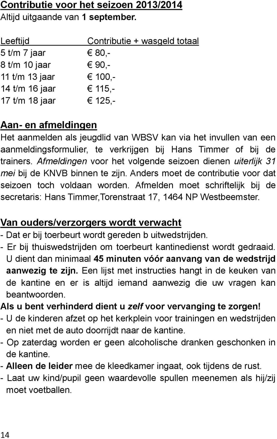 via het invullen van een aanmeldingsformulier, te verkrijgen bij Hans Timmer of bij de trainers. Afmeldingen voor het volgende seizoen dienen uiterlijk 31 mei bij de KNVB binnen te zijn.