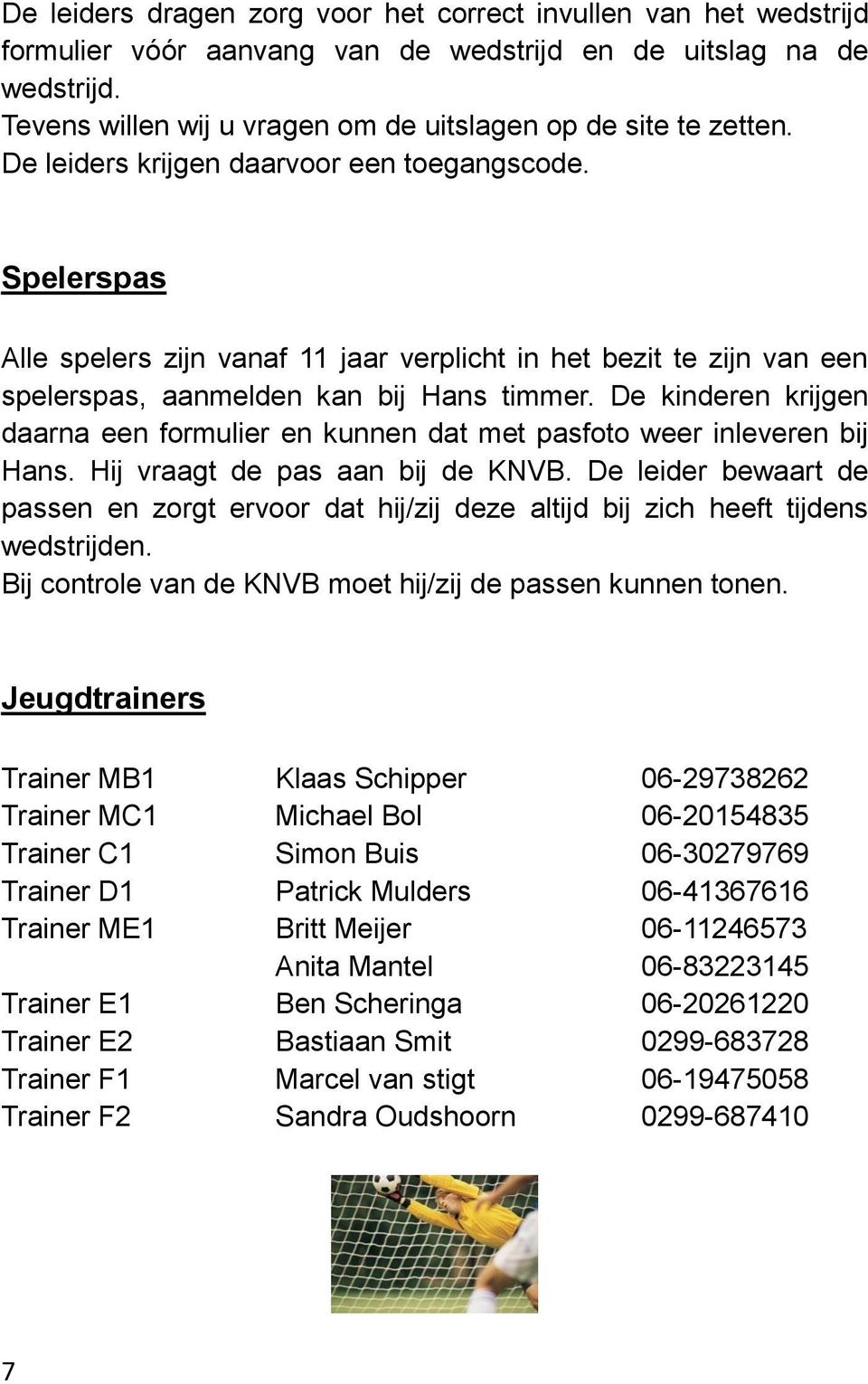 Spelerspas Alle spelers zijn vanaf 11 jaar verplicht in het bezit te zijn van een spelerspas, aanmelden kan bij Hans timmer.