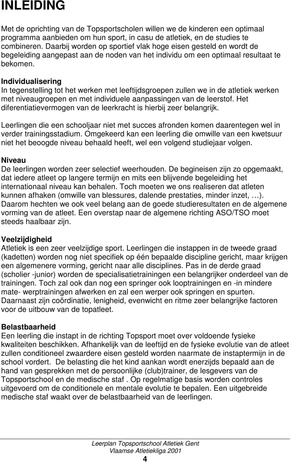 Individualisering In tegenstelling tot het werken met leeftijdsgroepen zullen we in de atletiek werken met niveaugroepen en met individuele aanpassingen van de leerstof.