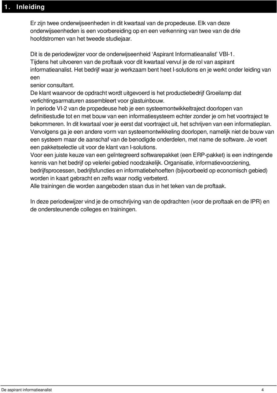 Dit is de periodewijzer voor de onderwijseenheid Aspirant Informatieanalist VBI-1. Tijdens het uitvoeren van de proftaak voor dit kwartaal vervul je de rol van aspirant informatieanalist.