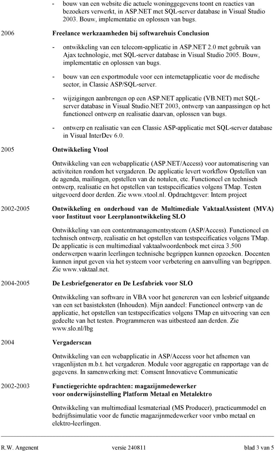 Bouw, implementatie en oplossen van bugs. - bouw van een exportmodule voor een internetapplicatie voor de medische sector, in Classic ASP/SQL-server. - wijzigingen aanbrengen op een ASP.