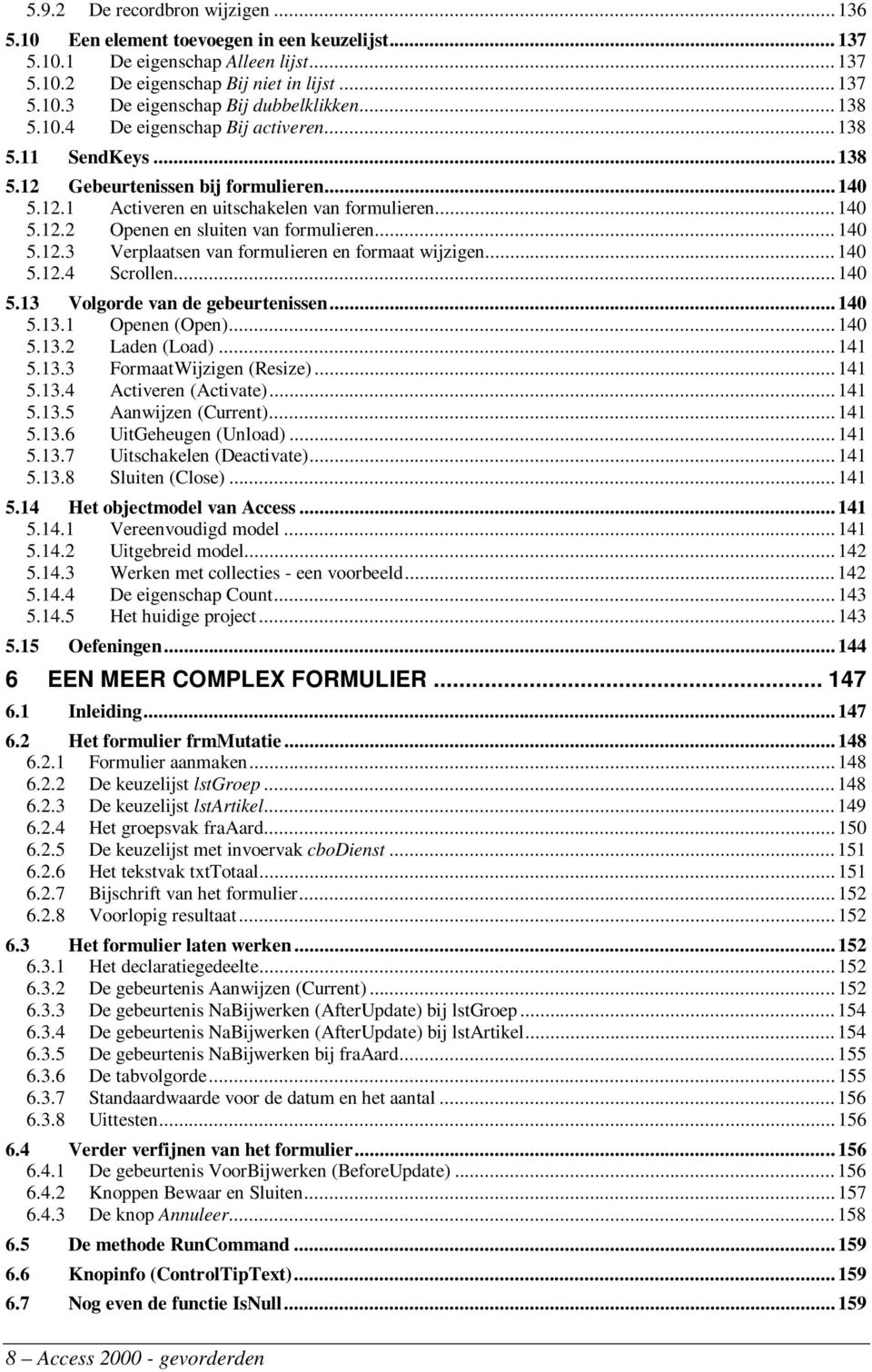 .. 140 5.12.3 Verplaatsen van formulieren en formaat wijzigen...140 5.12.4 Scrollen...140 5.13 Volgorde van de gebeurtenissen...140 5.13.1 Openen (Open)...140 5.13.2 Laden (Load)...141 5.13.3 FormaatWijzigen (Resize).