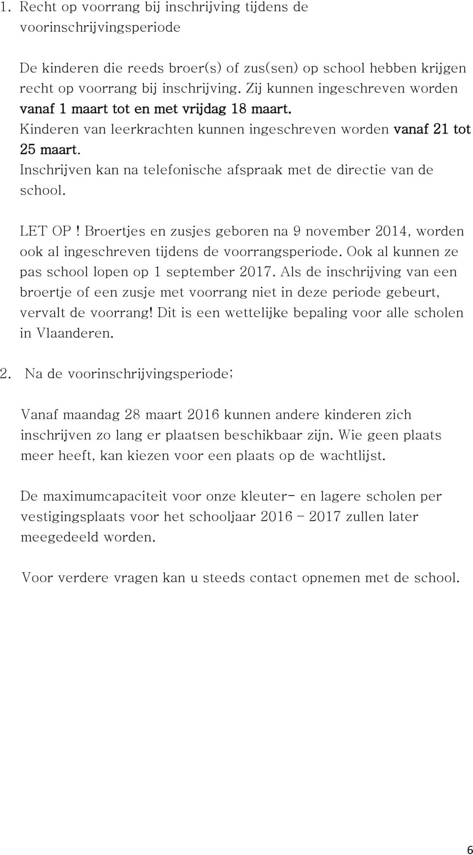 Inschrijven kan na telefonische afspraak met de directie van de school. LET OP! Broertjes en zusjes geboren na 9 november 2014, worden ook al ingeschreven tijdens de voorrangsperiode.