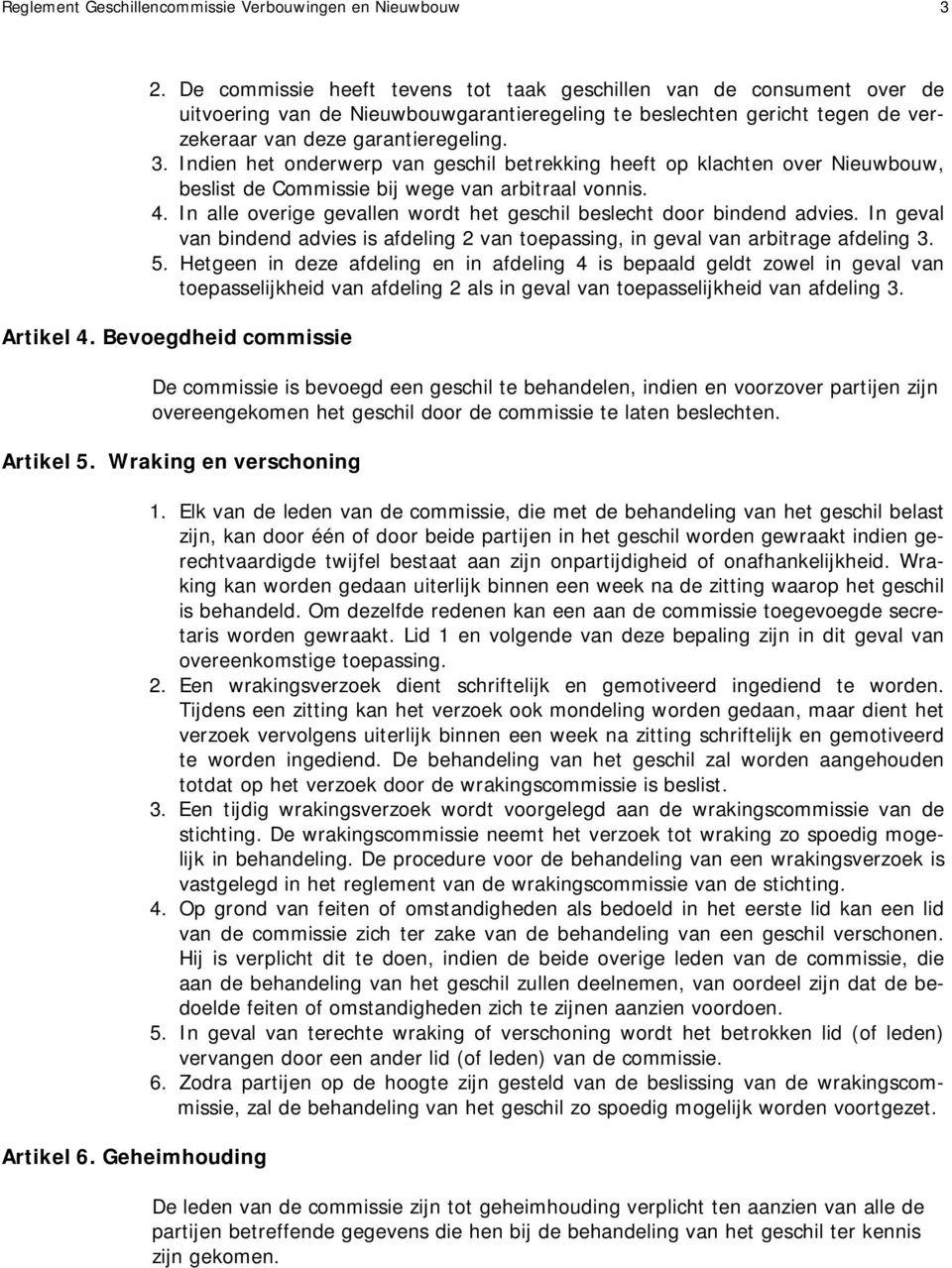 Indien het onderwerp van geschil betrekking heeft op klachten over Nieuwbouw, beslist de Commissie bij wege van arbitraal vonnis. 4.