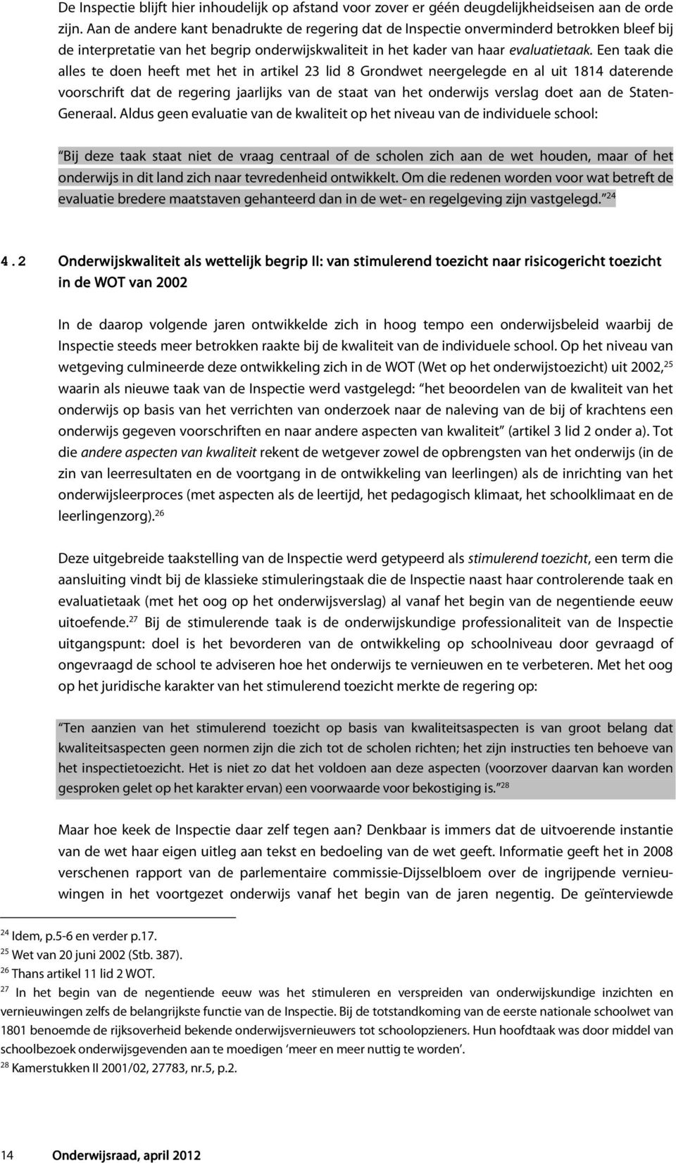 Een taak die alles te doen heeft met het in artikel 23 lid 8 Grondwet neergelegde en al uit 1814 daterende voorschrift dat de regering jaarlijks van de staat van het onderwijs verslag doet aan de