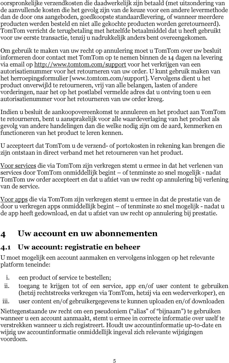 TomTom verricht de terugbetaling met hetzelfde betaalmiddel dat u heeft gebruikt voor uw eerste transactie, tenzij u nadrukkelijk anders bent overeengekomen.