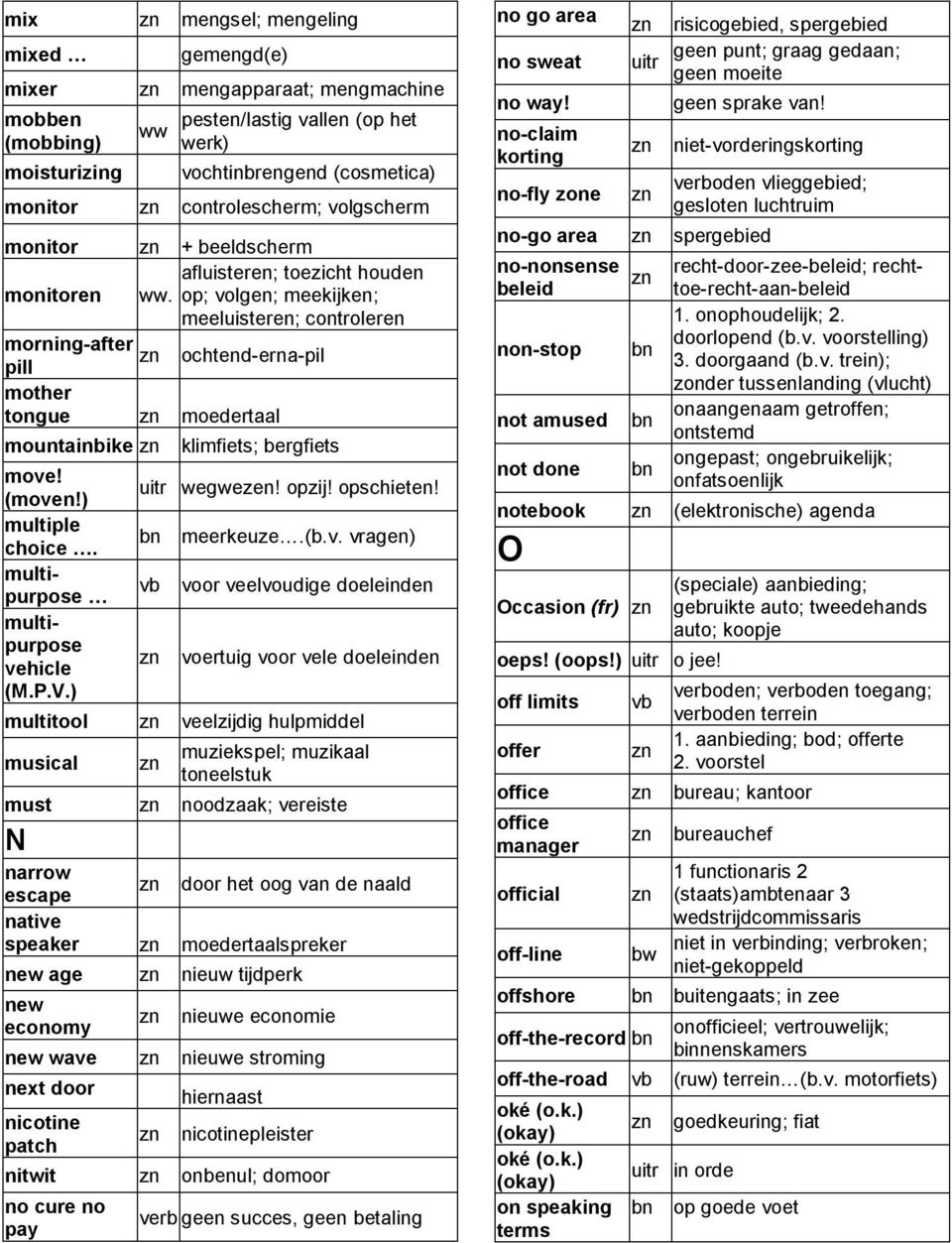 op; volgen; meekijken; meeluisteren; controleren morning-after pill ochtend-erna-pil mother tongue moedertaal mountainbike move! (moven!) multiple choice. multipurpose multipurpose vehicle (M.P.V.