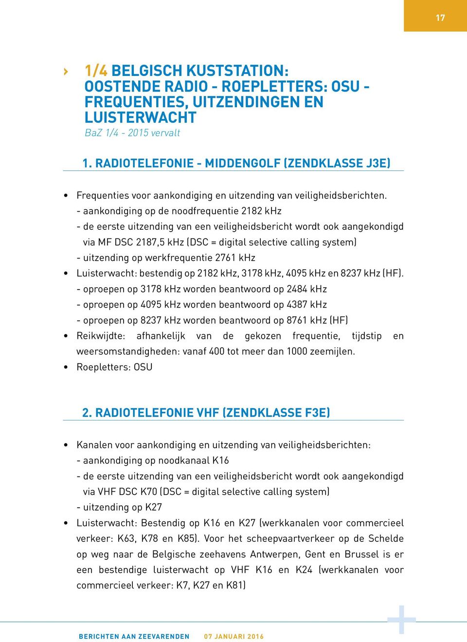 - aankondiging op de noodfrequentie 2182 khz - de eerste uitzending van een veiligheidsbericht wordt ook aangekondigd via MF DSC 2187,5 khz (DSC = digital selective calling system) - uitzending op