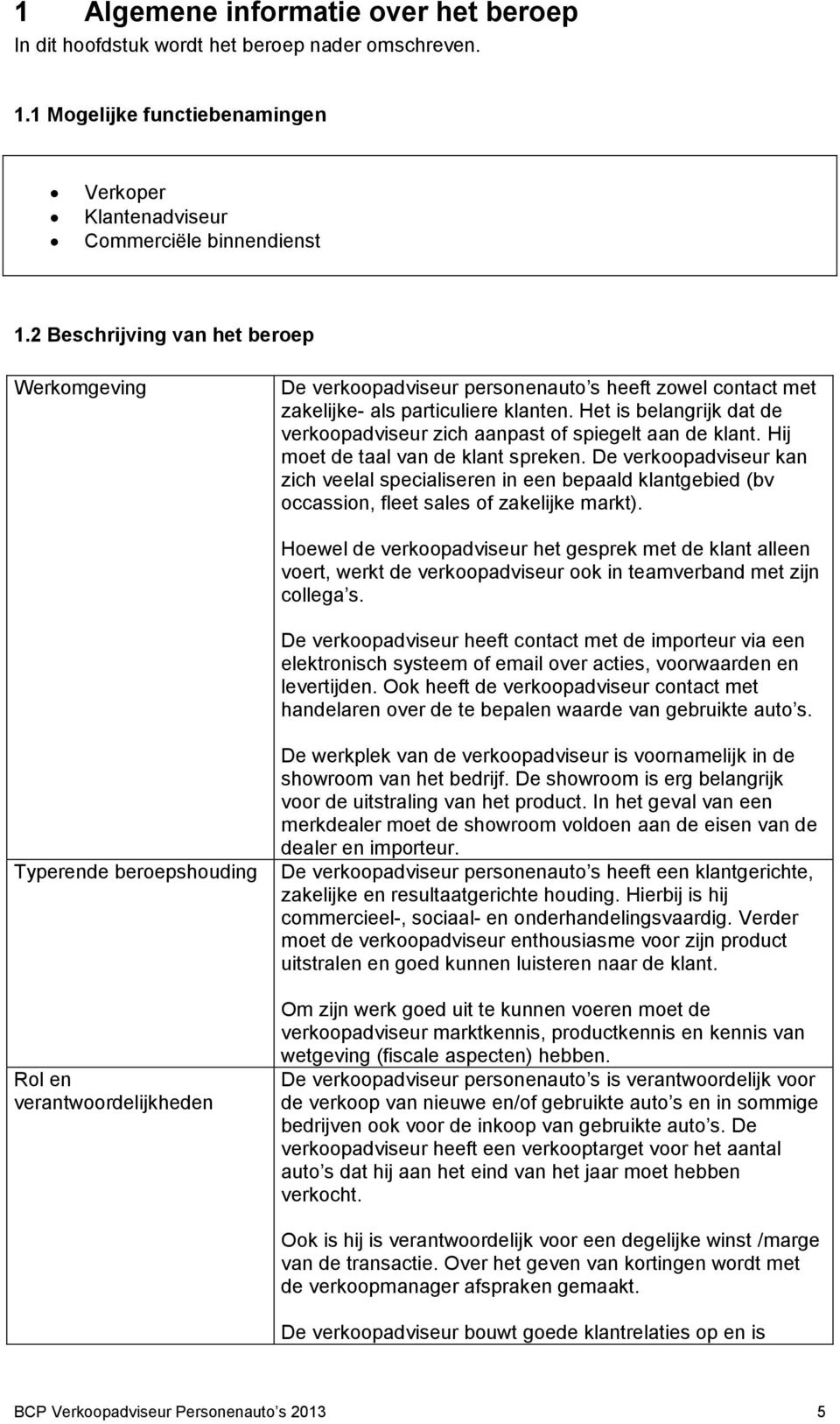 Het is belangrijk dat de verkoopadviseur zich aanpast of spiegelt aan de klant. Hij moet de taal van de klant spreken.