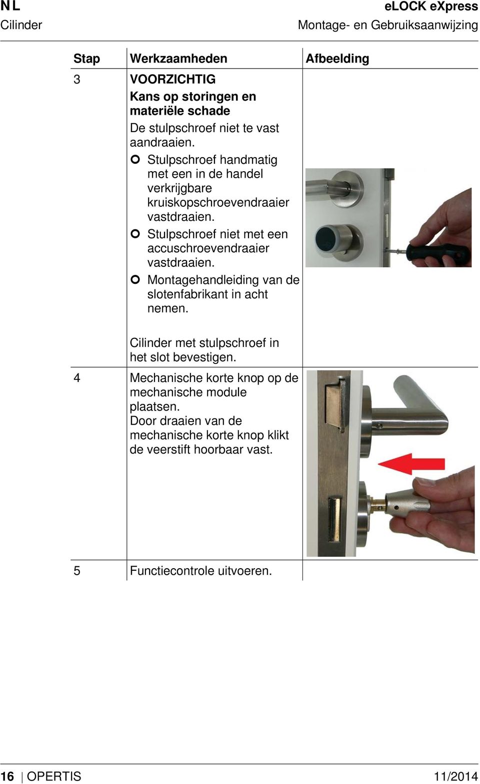 Stulpschroef niet met een accuschroevendraaier vastdraaien. Montagehandleiding van de slotenfabrikant in acht nemen.