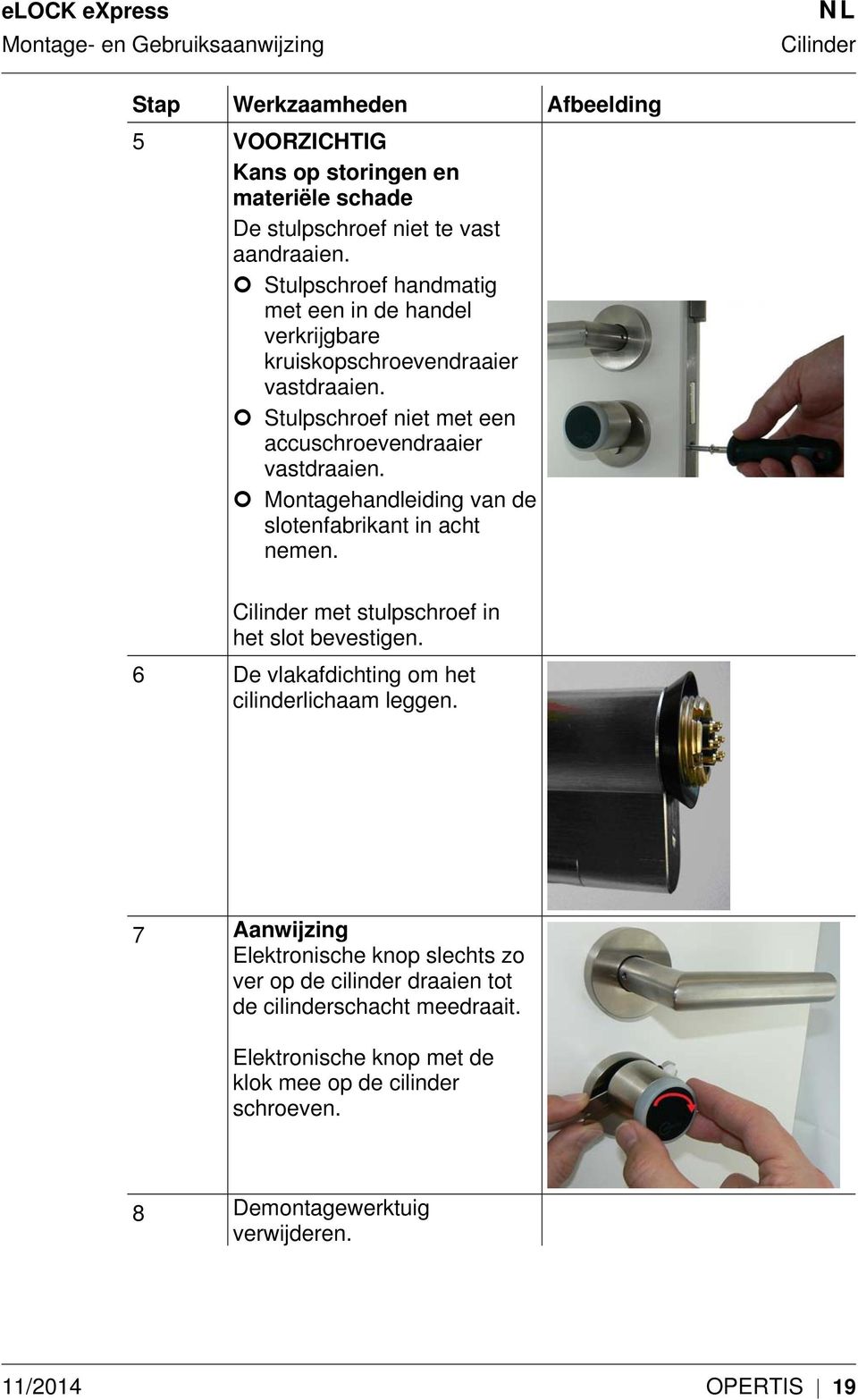 Montagehandleiding van de slotenfabrikant in acht nemen. met stulpschroef in het slot bevestigen. 6 De vlakafdichting om het cilinderlichaam leggen.