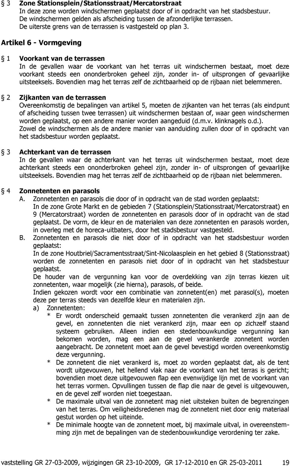 Artikel 6 - Vormgeving 1 Voorkant van de terrassen In de gevallen waar de voorkant van het terras uit windschermen bestaat, moet deze voorkant steeds een ononderbroken geheel zijn, zonder in- of