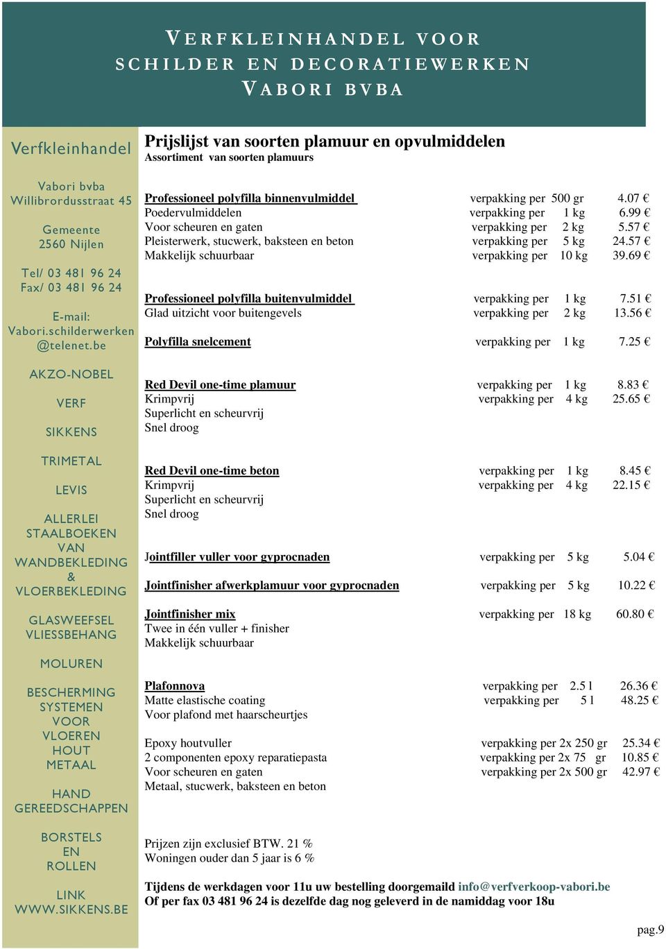 57 Makkelijk schuurbaar verpakking per 10 kg 39.69 Professioneel polyfilla buitenvulmiddel verpakking per 1 kg 7.51 Glad uitzicht voor buitengevels verpakking per 2 kg 13.