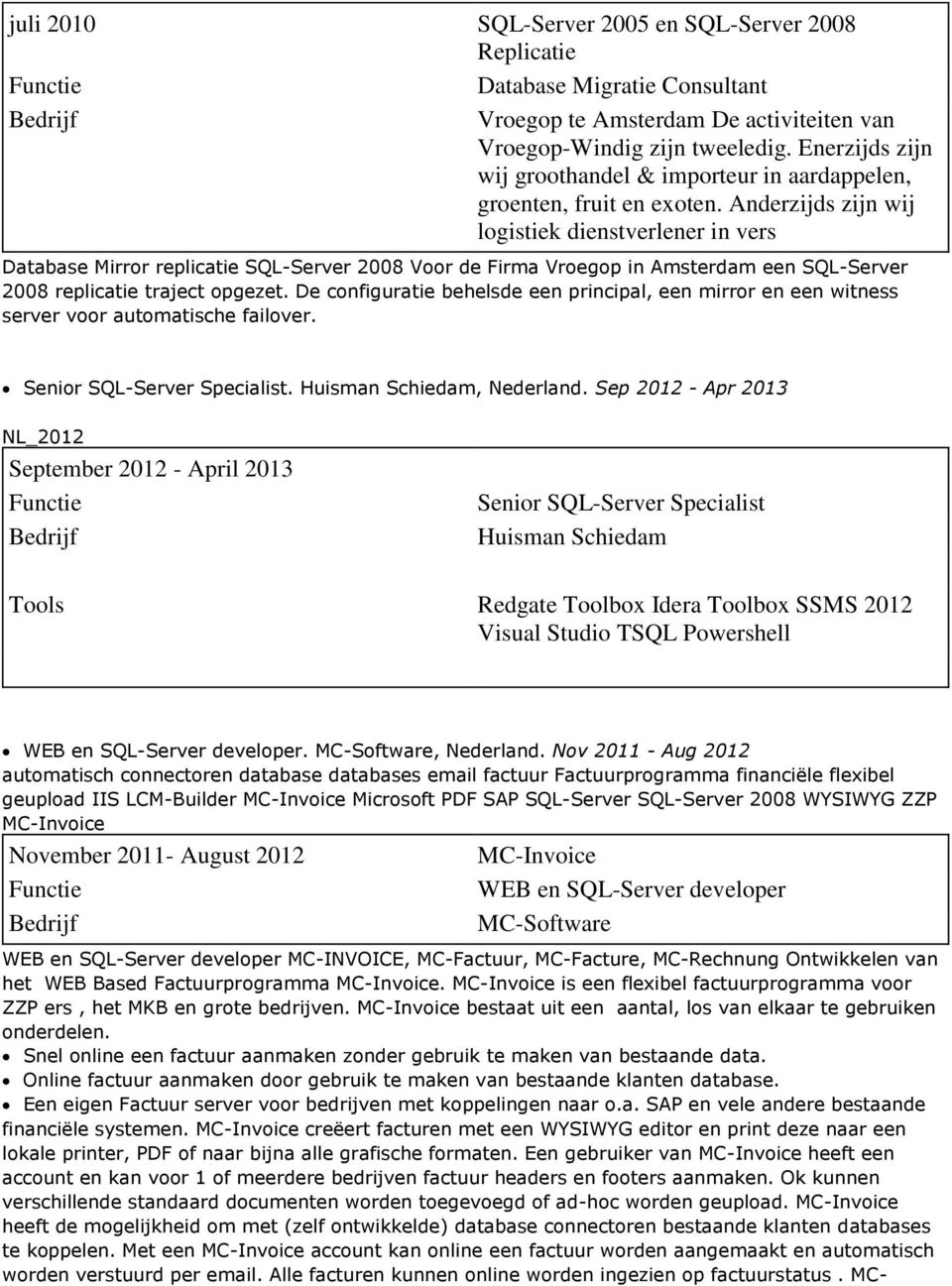 Anderzijds zijn wij logistiek dienstverlener in vers Database Mirror replicatie SQL-Server 2008 Voor de Firma Vroegop in Amsterdam een SQL-Server 2008 replicatie traject opgezet.