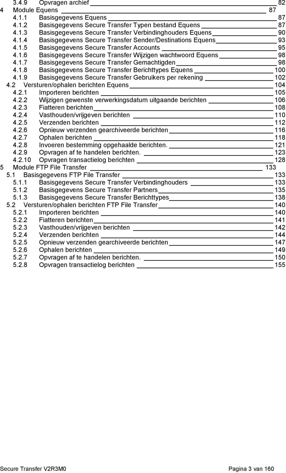 1.8 Basisgegevens Secure Transfer Berichttypes Equens 100 4.1.9 Basisgegevens Secure Transfer Gebruikers per rekening 102 4.2 Versturen/ophalen berichten Equens 104 4.2.1 Importeren berichten 105 4.2.2 Wijzigen gewenste verwerkingsdatum uitgaande berichten 106 4.