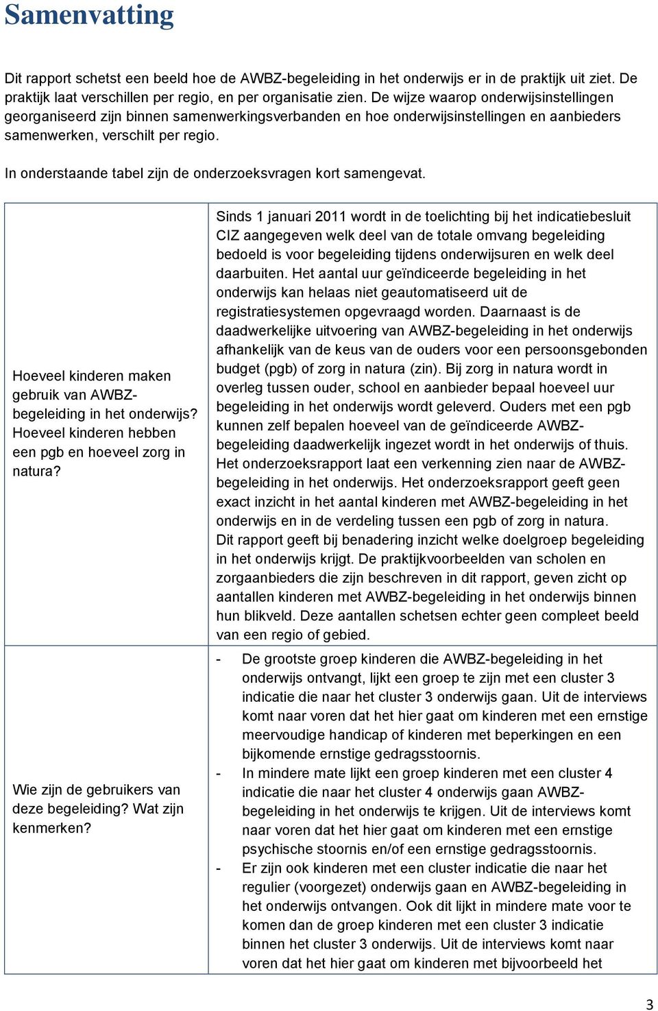 In onderstaande tabel zijn de onderzoeksvragen kort samengevat. Hoeveel kinderen maken gebruik van AWBZbegeleiding in het onderwijs? Hoeveel kinderen hebben een pgb en hoeveel zorg in natura?