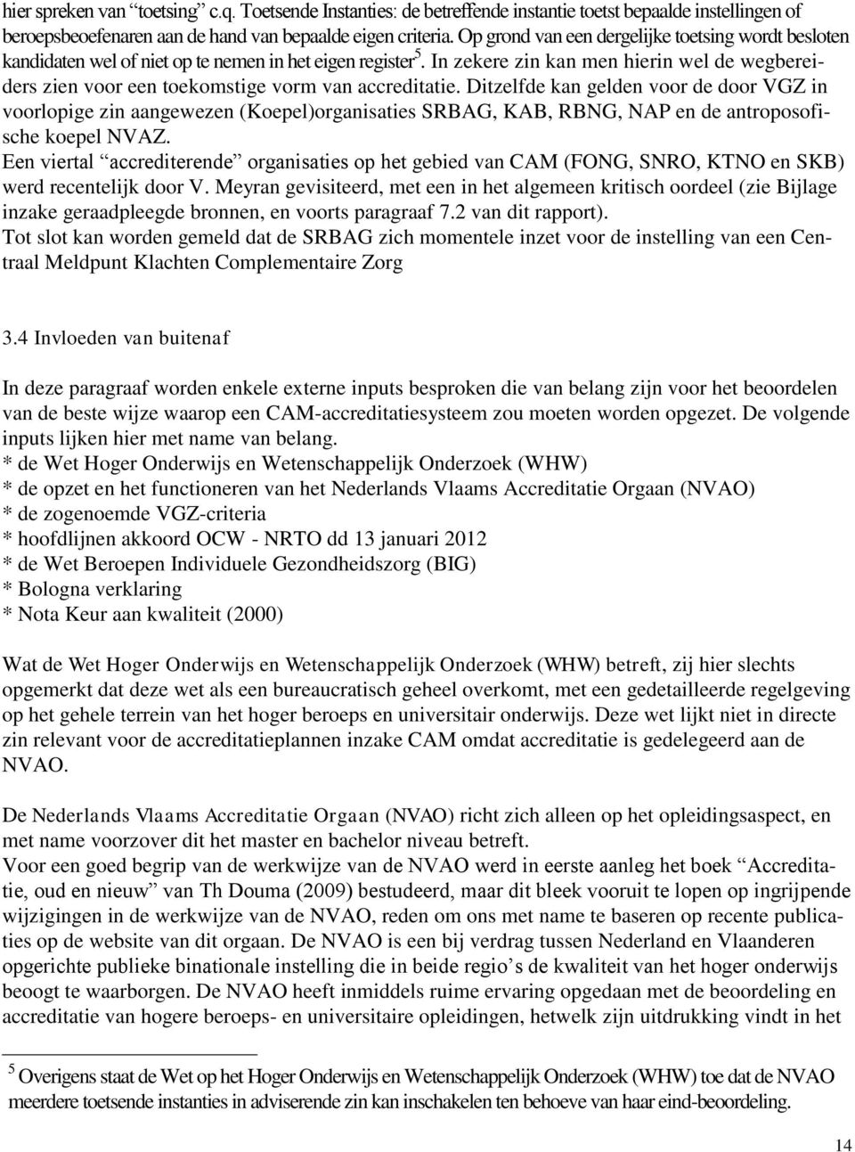 In zekere zin kan men hierin wel de wegbereiders zien voor een toekomstige vorm van accreditatie.