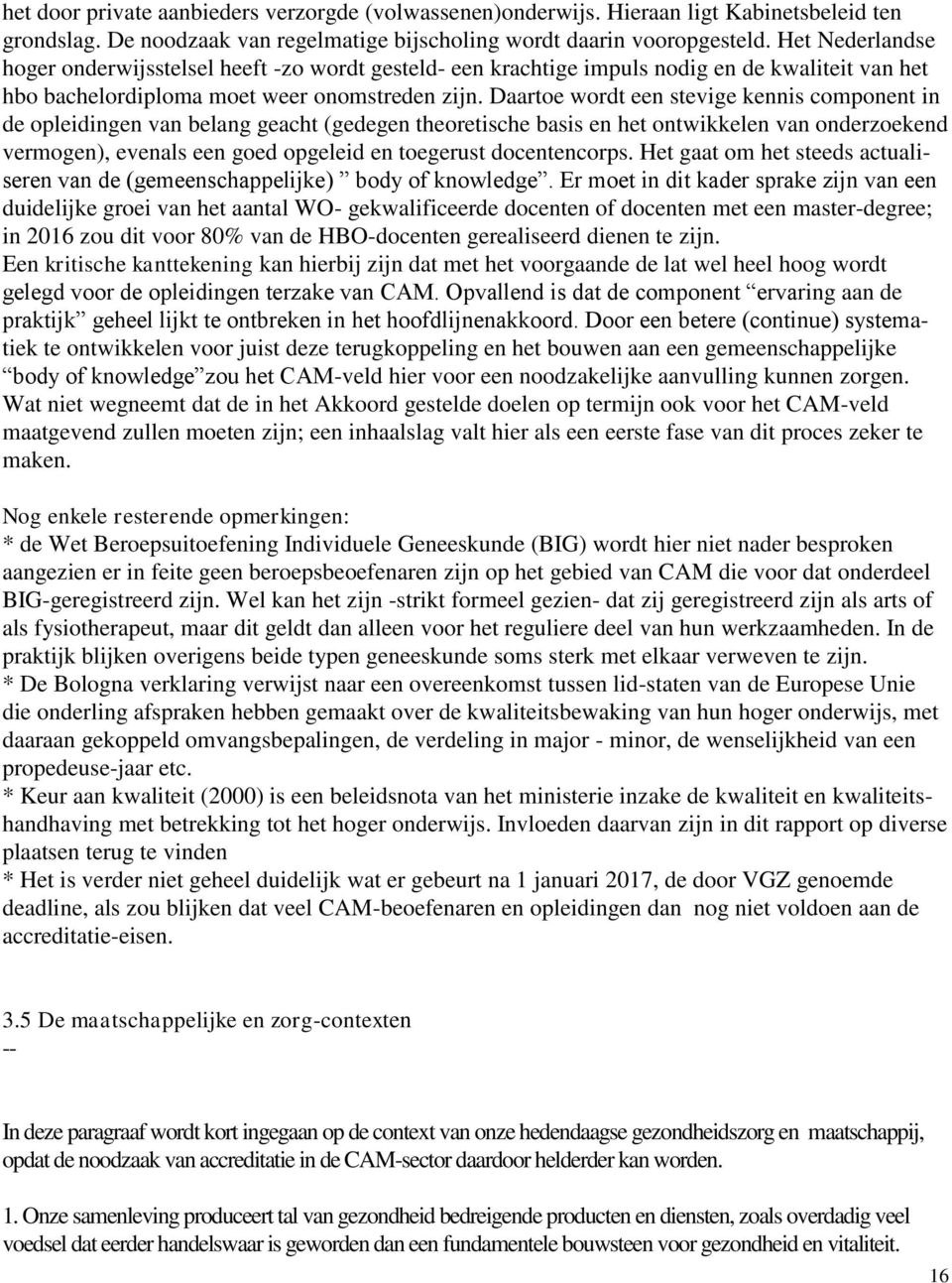 Daartoe wordt een stevige kennis component in de opleidingen van belang geacht (gedegen theoretische basis en het ontwikkelen van onderzoekend vermogen), evenals een goed opgeleid en toegerust