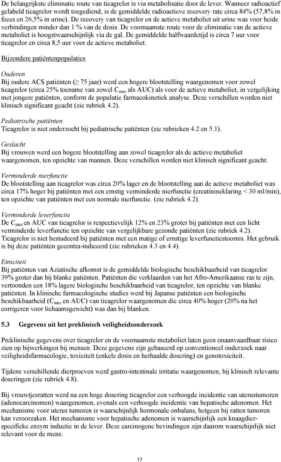 De recovery van ticagrelor en de actieve metaboliet uit urine was voor beide verbindingen minder dan 1 % van de dosis.