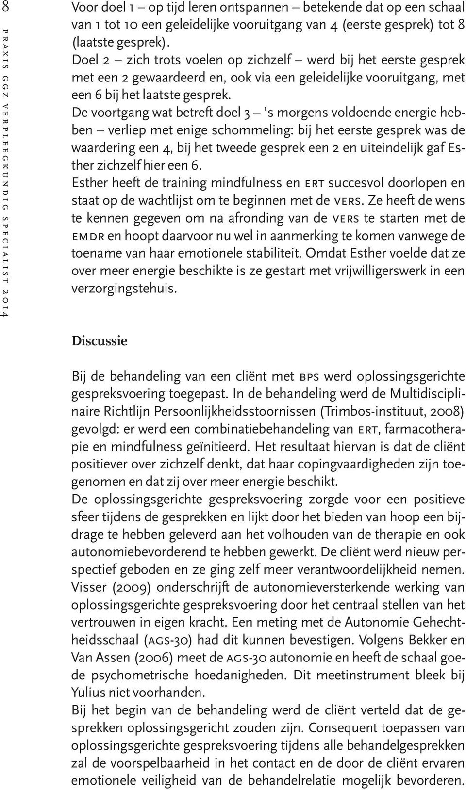 De voortgang wat betreft doel 3 s morgens voldoende energie hebben verliep met enige schommeling: bij het eerste gesprek was de waardering een 4, bij het tweede gesprek een 2 en uiteindelijk gaf