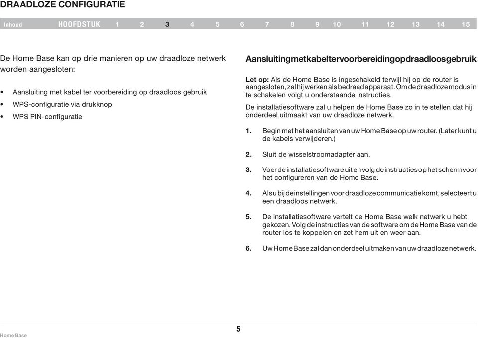 Om de draadloze modus in te schakelen volgt u onderstaande instructies. De installatiesoftware zal u helpen de zo in te stellen dat hij onderdeel uitmaakt van uw draadloze netwerk. 1.