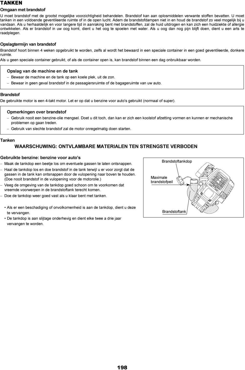 Als u herhaaldelijk en voor langere tijd in aanraking bent met brandstoffen, zal de huid uitdrogen en kan zich een huidziekte of allergie ontwikkelen.