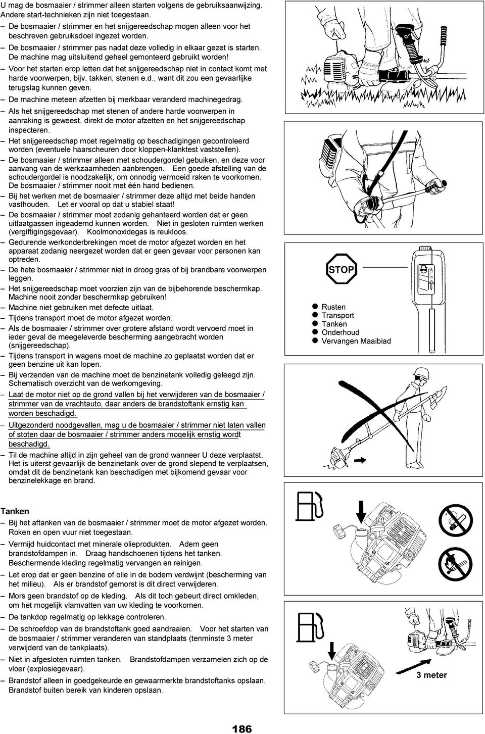 De machine mag uitsluitend geheel gemonteerd gebruikt worden! Voor het starten erop letten dat het snijgereedschap niet in contact komt met harde voorwerpen, bijv. takken, stenen e.d., want dit zou een gevaarlijke terugslag kunnen geven.