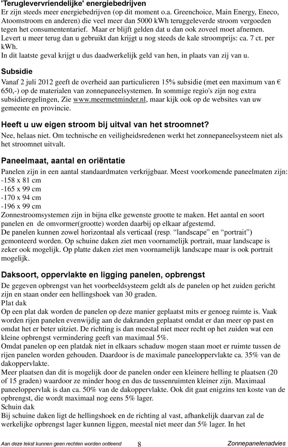 Maar er blijft gelden dat u dan ook zoveel moet afnemen. Levert u meer terug dan u gebruikt dan krijgt u nog steeds de kale stroomprijs: ca. 7 ct. per kwh.