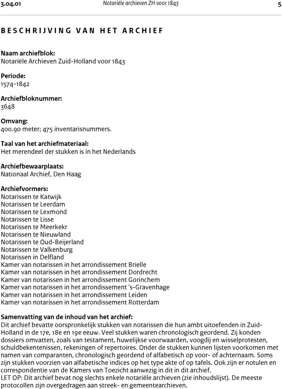 Taal van het archiefmateriaal: Het merendeel der stukken is in het Nederlands Archiefbewaarplaats: Nationaal Archief, Den Haag Archiefvormers: Notarissen te Katwijk Notarissen te Leerdam Notarissen