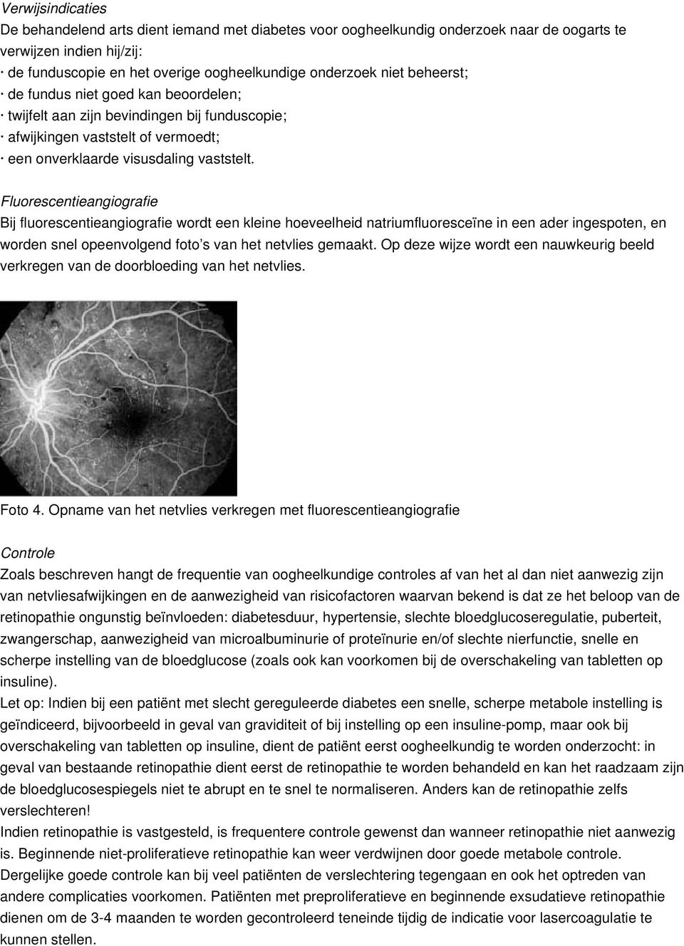 Fluorescentieangiografie Bij fluorescentieangiografie wordt een kleine hoeveelheid natriumfluoresceïne in een ader ingespoten, en worden snel opeenvolgend foto s van het netvlies gemaakt.