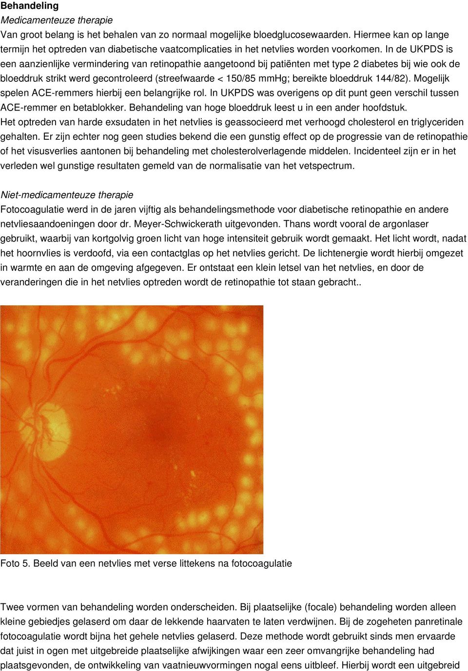 In de UKPDS is een aanzienlijke vermindering van retinopathie aangetoond bij patiënten met type 2 diabetes bij wie ook de bloeddruk strikt werd gecontroleerd (streefwaarde < 150/85 mmhg; bereikte