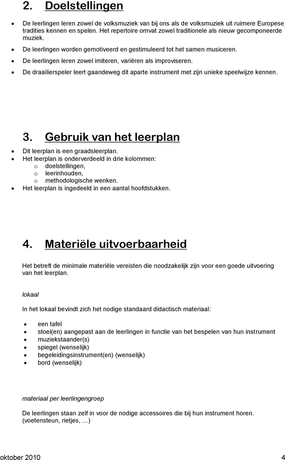 De leerlingen leren zowel imiteren, variëren als improviseren. De draailierspeler leert gaandeweg dit aparte instrument met zijn unieke speelwijze kennen. 3.