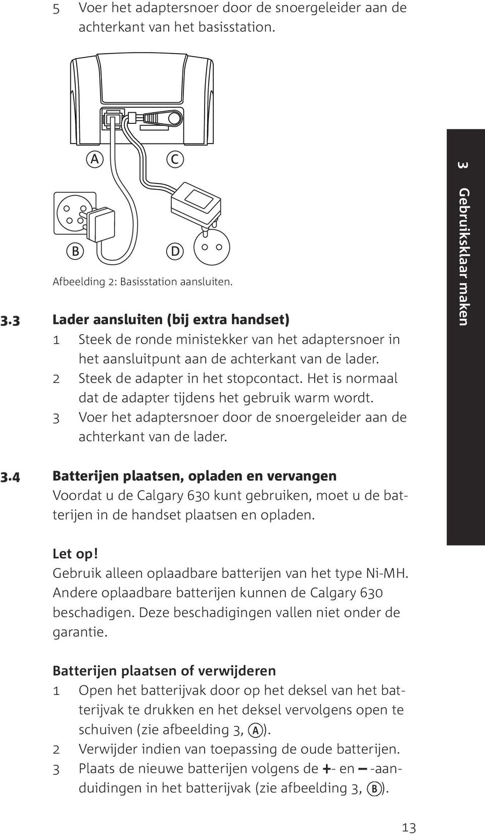 Het is normaal dat de adapter tijdens het gebruik warm wordt. 3 Voer het adaptersnoer door de snoergeleider aan de achterkant van de lader. 3 Gebruiksklaar maken 3.