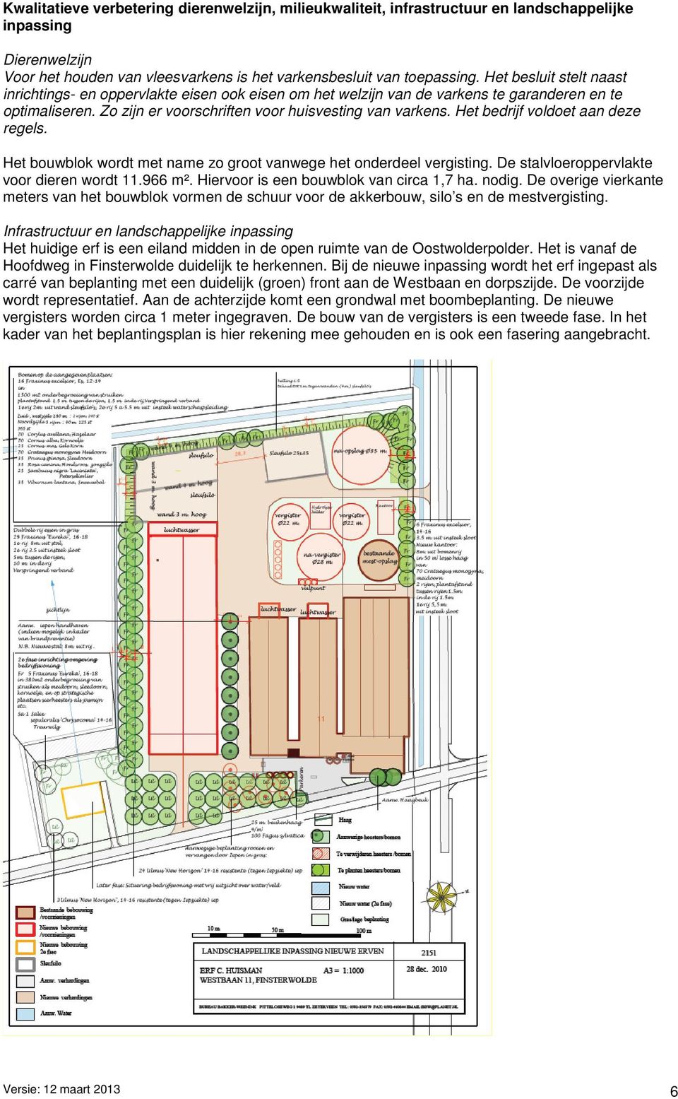 Het bedrijf voldoet aan deze regels. Het bouwblok wordt met name zo groot vanwege het onderdeel vergisting. De stalvloeroppervlakte voor dieren wordt 11.966 m².