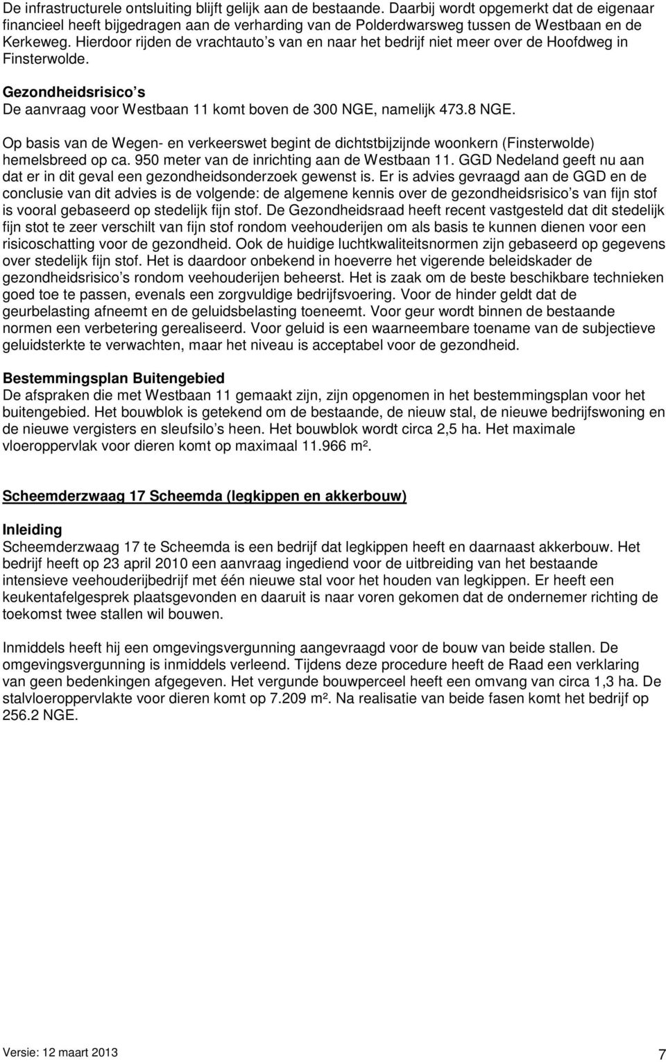 Hierdoor rijden de vrachtauto s van en naar het bedrijf niet meer over de Hoofdweg in Finsterwolde. Gezondheidsrisico s De aanvraag voor Westbaan 11 komt boven de 300 NGE, namelijk 473.8 NGE.