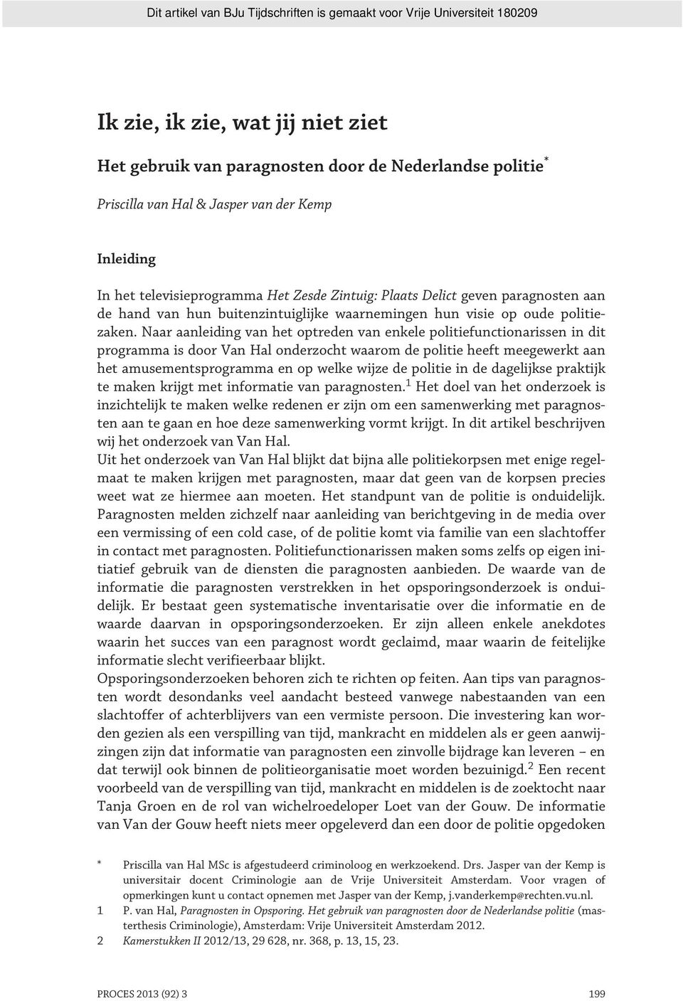 Naar aanleiding van het optreden van enkele politiefunctionarissen in dit programma is door Van Hal onderzocht waarom de politie heeft meegewerkt aan het amusementsprogramma en op welke wijze de